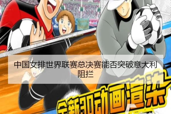 中国女排世界联赛总决赛能否突破意大利阻拦